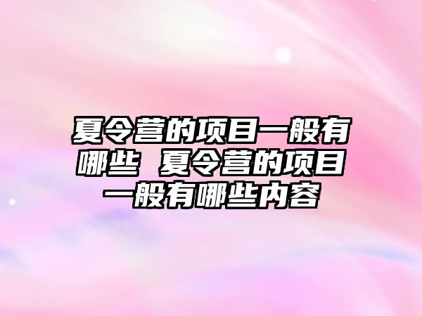 夏令營的項目一般有哪些 夏令營的項目一般有哪些內(nèi)容