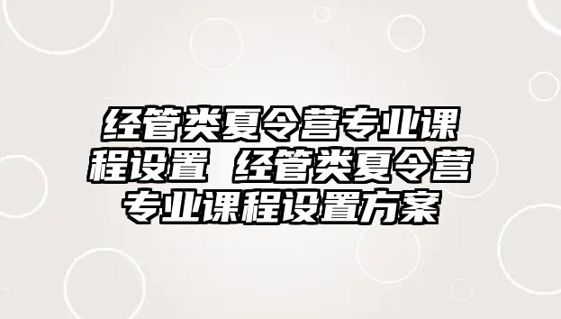 經管類夏令營專業課程設置 經管類夏令營專業課程設置方案