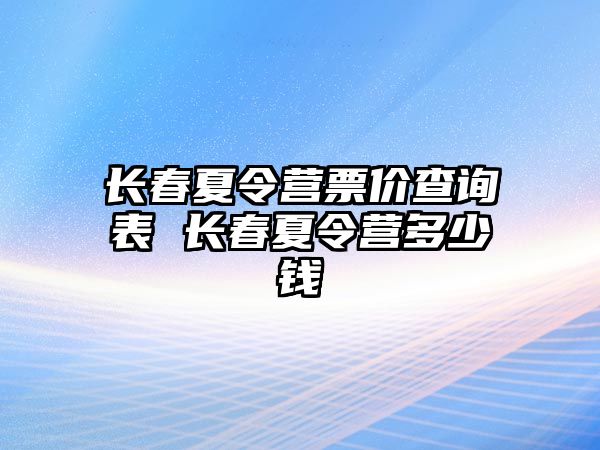 長春夏令營票價查詢表 長春夏令營多少錢