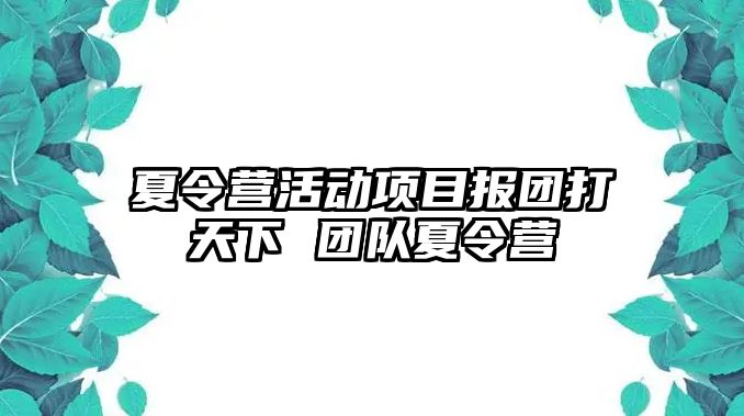 夏令營活動項目報團打天下 團隊夏令營