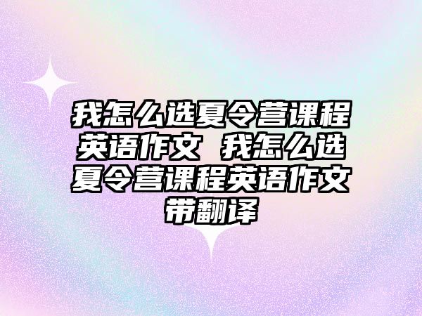 我怎么選夏令營課程英語作文 我怎么選夏令營課程英語作文帶翻譯