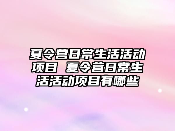 夏令營日常生活活動項目 夏令營日常生活活動項目有哪些