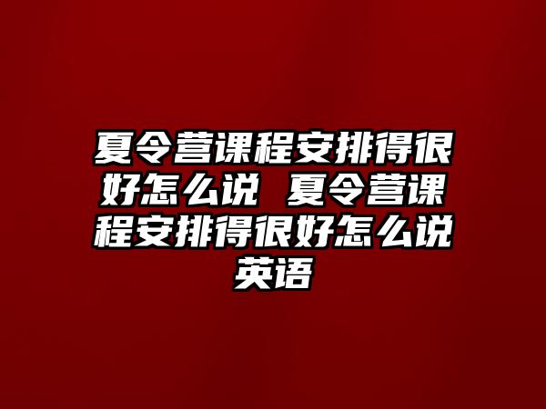 夏令營課程安排得很好怎么說 夏令營課程安排得很好怎么說英語