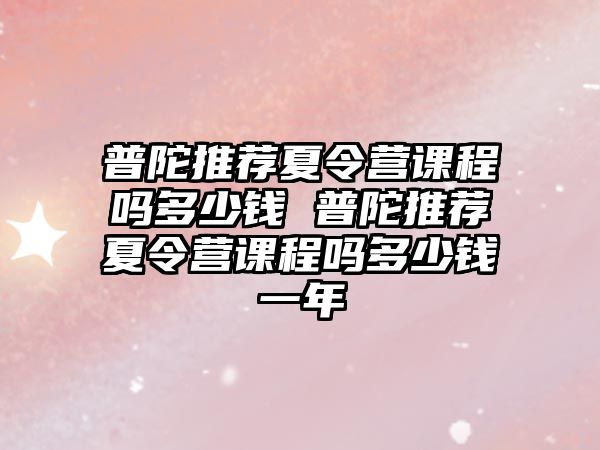 普陀推薦夏令營課程嗎多少錢 普陀推薦夏令營課程嗎多少錢一年