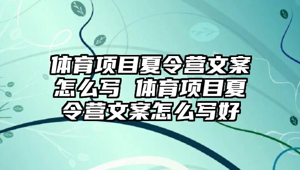 體育項目夏令營文案怎么寫 體育項目夏令營文案怎么寫好