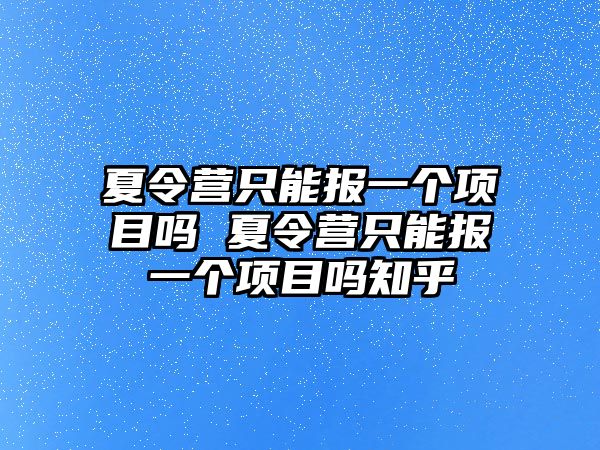 夏令營只能報一個項目嗎 夏令營只能報一個項目嗎知乎