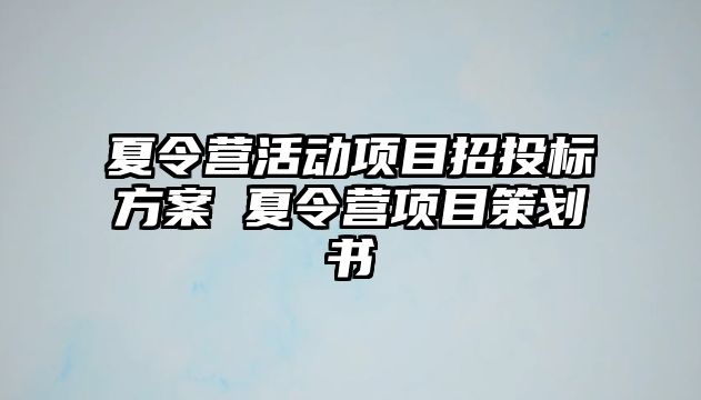 夏令營活動項目招投標方案 夏令營項目策劃書