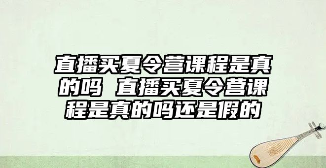 直播買夏令營課程是真的嗎 直播買夏令營課程是真的嗎還是假的