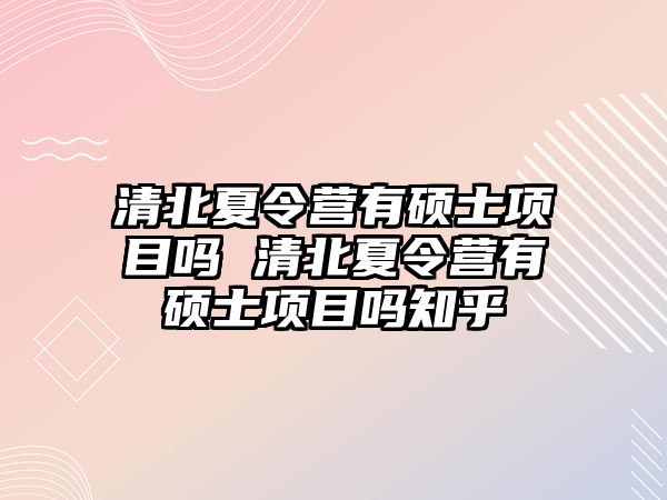 清北夏令營有碩士項目嗎 清北夏令營有碩士項目嗎知乎