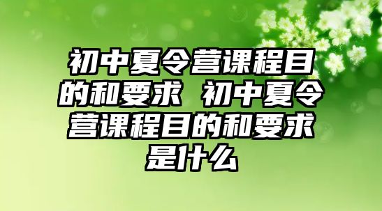 初中夏令營課程目的和要求 初中夏令營課程目的和要求是什么