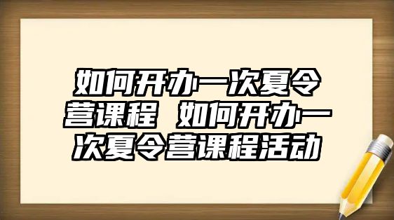 如何開辦一次夏令營課程 如何開辦一次夏令營課程活動