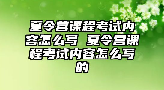 夏令營課程考試內容怎么寫 夏令營課程考試內容怎么寫的