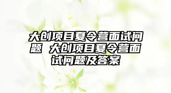 大創項目夏令營面試問題 大創項目夏令營面試問題及答案