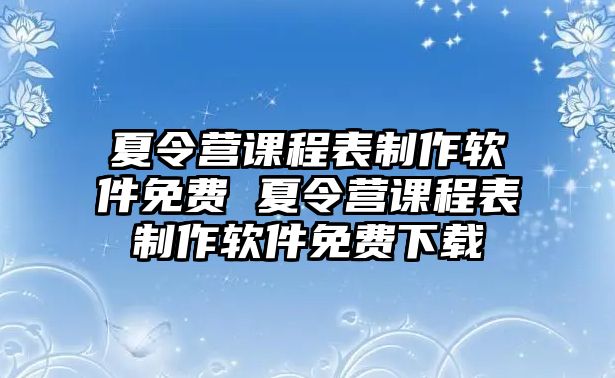 夏令營課程表制作軟件免費 夏令營課程表制作軟件免費下載