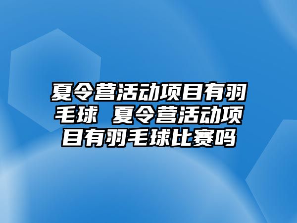 夏令營活動項目有羽毛球 夏令營活動項目有羽毛球比賽嗎