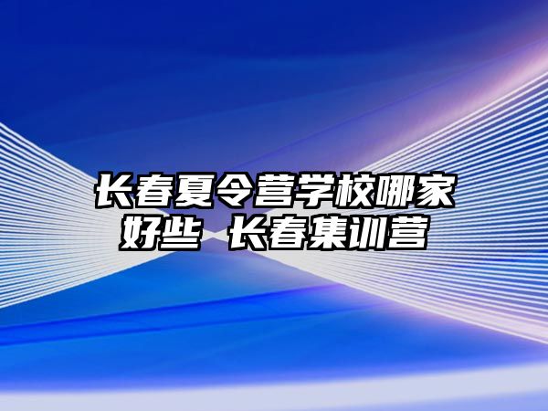 長春夏令營學校哪家好些 長春集訓營