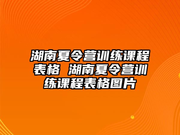 湖南夏令營訓(xùn)練課程表格 湖南夏令營訓(xùn)練課程表格圖片