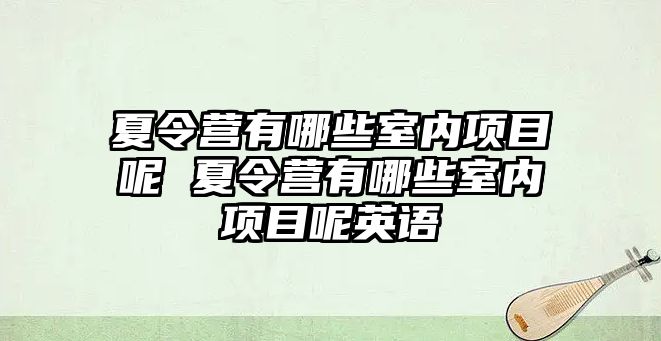 夏令營有哪些室內(nèi)項目呢 夏令營有哪些室內(nèi)項目呢英語