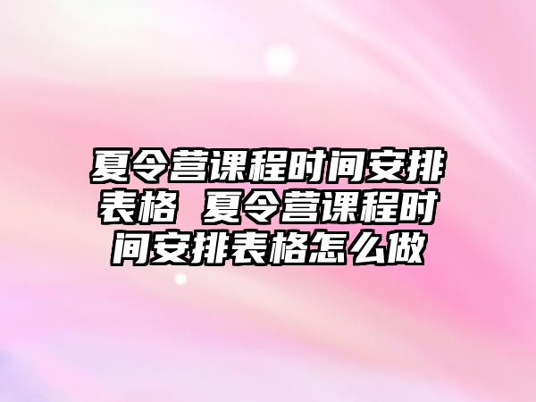 夏令營課程時間安排表格 夏令營課程時間安排表格怎么做