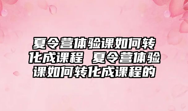 夏令營體驗課如何轉化成課程 夏令營體驗課如何轉化成課程的