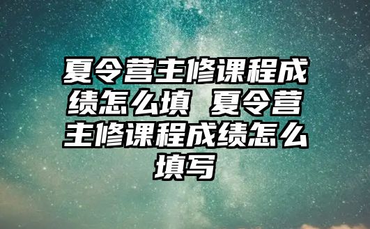 夏令營主修課程成績怎么填 夏令營主修課程成績怎么填寫