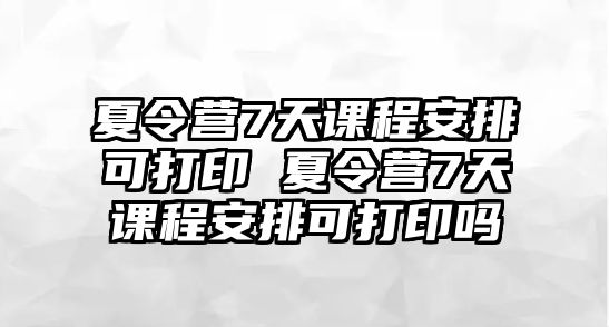 夏令營7天課程安排可打印 夏令營7天課程安排可打印嗎