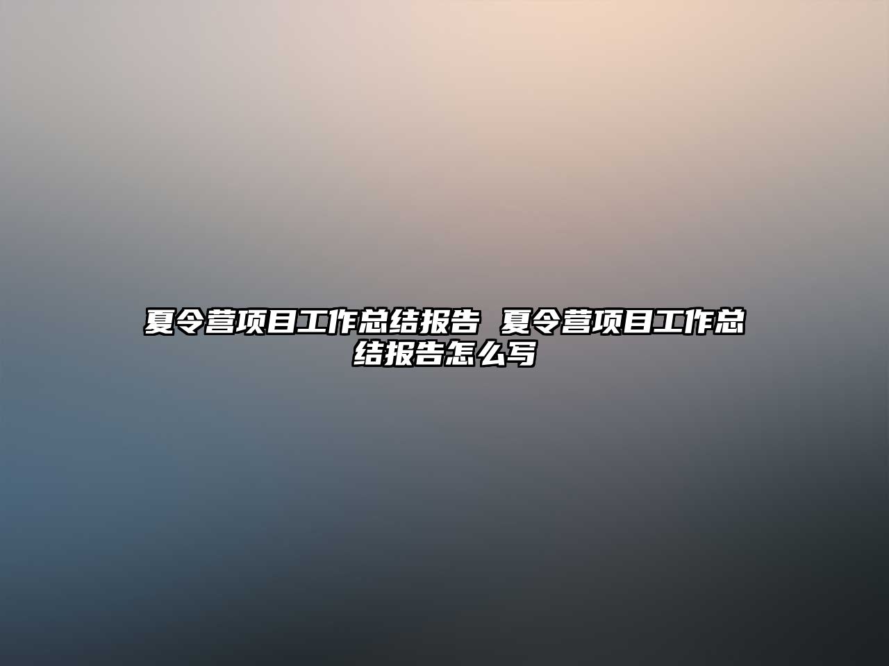 夏令營(yíng)項(xiàng)目工作總結(jié)報(bào)告 夏令營(yíng)項(xiàng)目工作總結(jié)報(bào)告怎么寫(xiě)