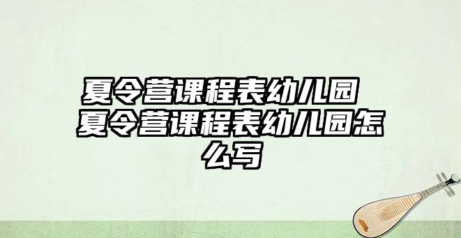 夏令營課程表幼兒園 夏令營課程表幼兒園怎么寫