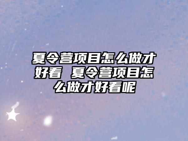 夏令營項目怎么做才好看 夏令營項目怎么做才好看呢