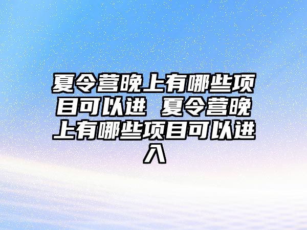 夏令營晚上有哪些項目可以進(jìn) 夏令營晚上有哪些項目可以進(jìn)入