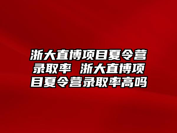 浙大直博項目夏令營錄取率 浙大直博項目夏令營錄取率高嗎