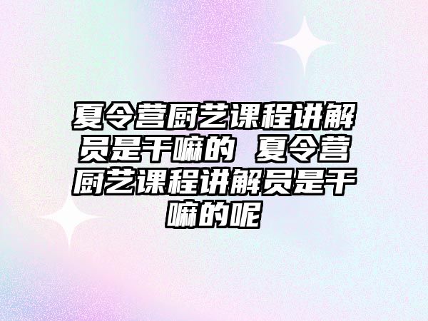 夏令營廚藝課程講解員是干嘛的 夏令營廚藝課程講解員是干嘛的呢