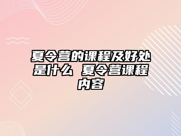 夏令營的課程及好處是什么 夏令營課程內容