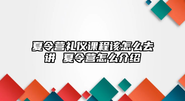 夏令營禮儀課程該怎么去講 夏令營怎么介紹