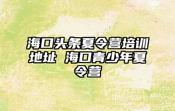 海口頭條夏令營培訓地址 海口青少年夏令營