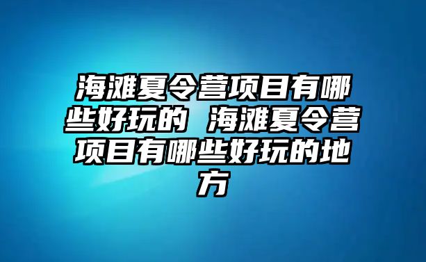 海灘夏令營項目有哪些好玩的 海灘夏令營項目有哪些好玩的地方