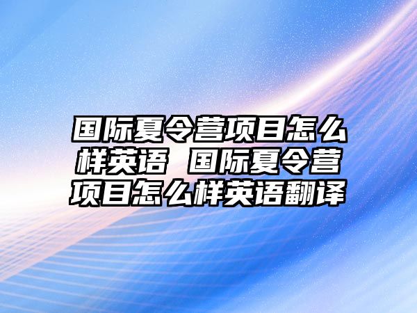 國際夏令營項目怎么樣英語 國際夏令營項目怎么樣英語翻譯