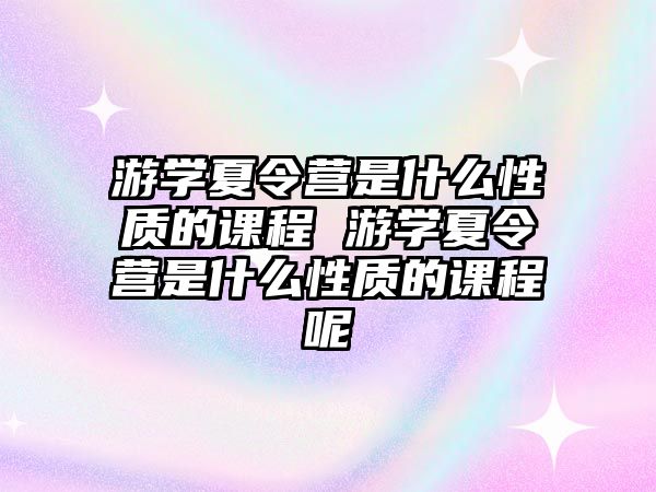 游學夏令營是什么性質的課程 游學夏令營是什么性質的課程呢