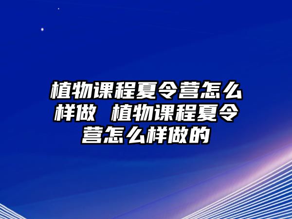 植物課程夏令營怎么樣做 植物課程夏令營怎么樣做的