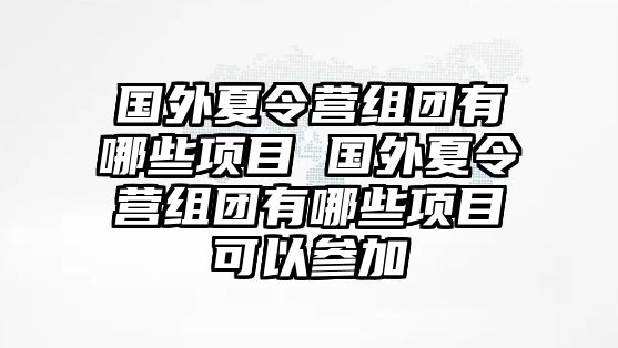 國外夏令營組團有哪些項目 國外夏令營組團有哪些項目可以參加