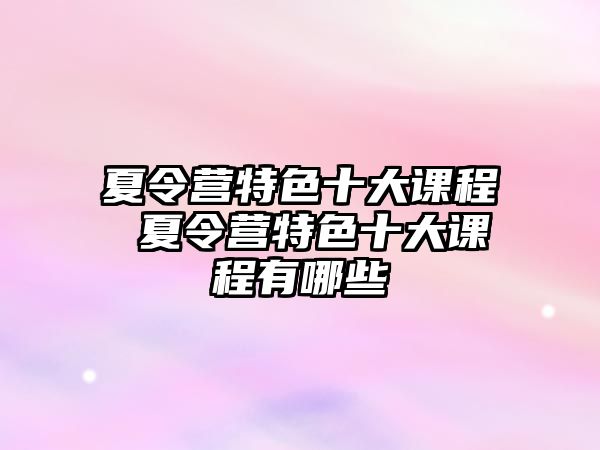 夏令營特色十大課程 夏令營特色十大課程有哪些