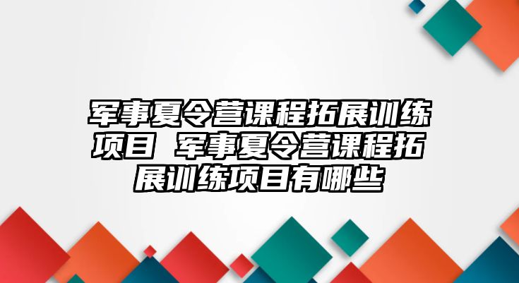 軍事夏令營課程拓展訓練項目 軍事夏令營課程拓展訓練項目有哪些