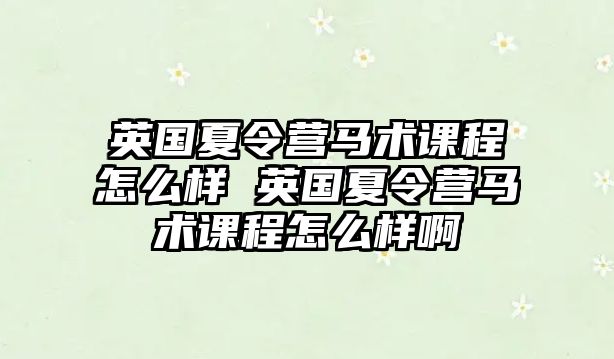 英國夏令營馬術課程怎么樣 英國夏令營馬術課程怎么樣啊