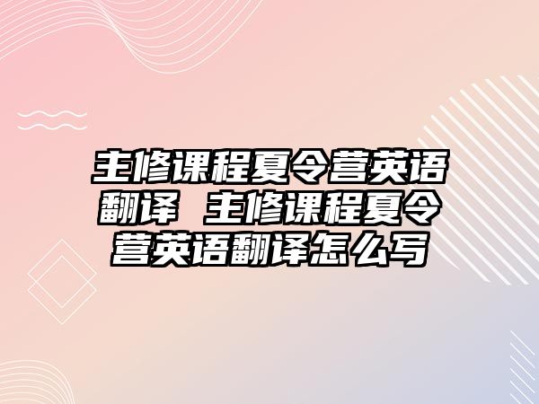 主修課程夏令營英語翻譯 主修課程夏令營英語翻譯怎么寫