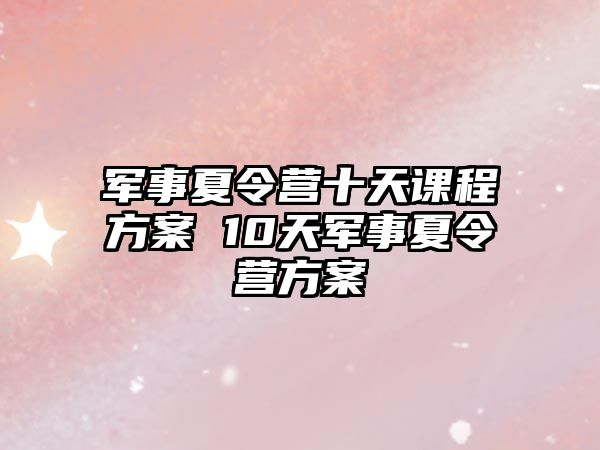 軍事夏令營十天課程方案 10天軍事夏令營方案