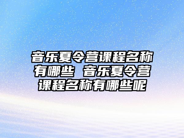 音樂(lè)夏令營(yíng)課程名稱(chēng)有哪些 音樂(lè)夏令營(yíng)課程名稱(chēng)有哪些呢