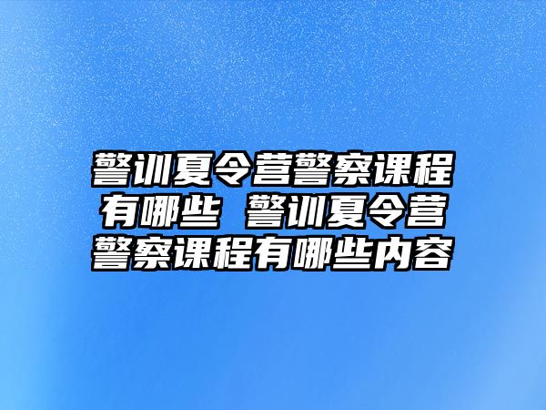 警訓夏令營警察課程有哪些 警訓夏令營警察課程有哪些內容