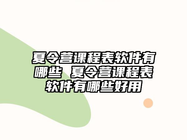 夏令營課程表軟件有哪些 夏令營課程表軟件有哪些好用