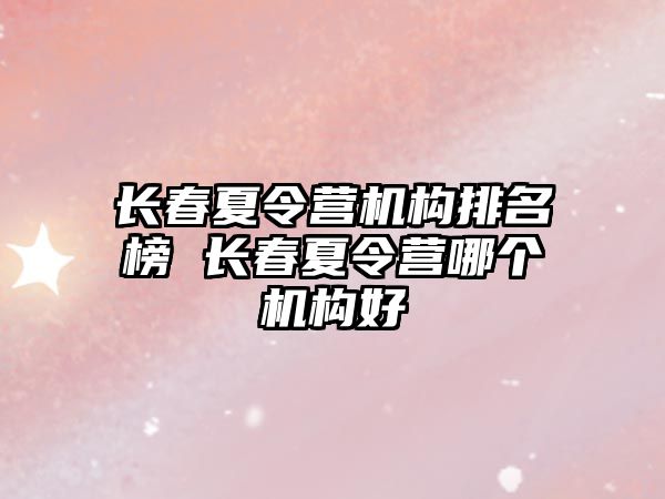 長春夏令營機構排名榜 長春夏令營哪個機構好