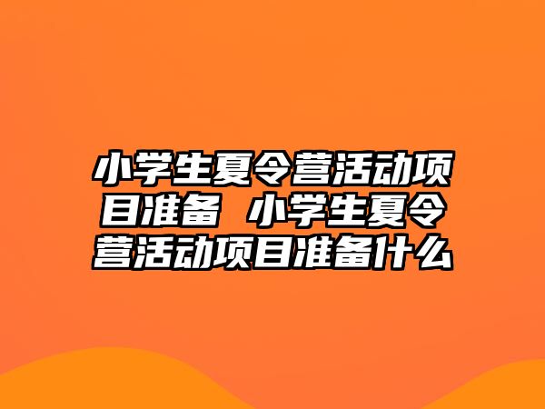 小學生夏令營活動項目準備 小學生夏令營活動項目準備什么